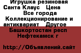 Игрушка резиновая Санта Клаус › Цена ­ 500 - Все города Коллекционирование и антиквариат » Другое   . Башкортостан респ.,Нефтекамск г.